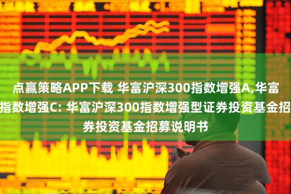 点赢策略APP下载 华富沪深300指数增强A,华富沪深300指数增强C: 华富沪深300指数增强型证券投资基金招募说明书