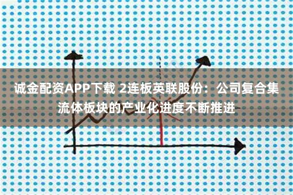 诚金配资APP下载 2连板英联股份：公司复合集流体板块的产业化进度不断推进