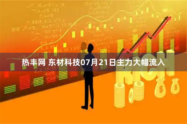 热丰网 东材科技07月21日主力大幅流入