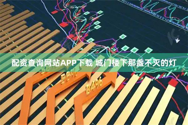配资查询网站APP下载 城门楼下那盏不灭的灯
