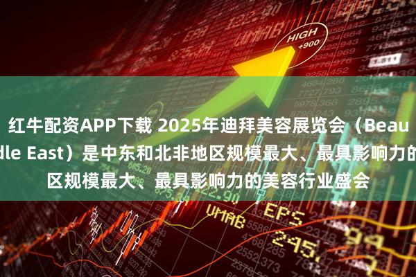 红牛配资APP下载 2025年迪拜美容展览会（Beautyworld Middle East）是中东和北非地区规模最大、最具影响力的美容行业盛会