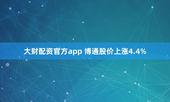 大财配资官方app 博通股价上涨4.4%