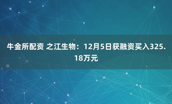 牛金所配资 之江生物：12月5日获融资买入325.18万元