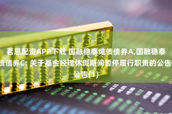 茗恩配资APP下载 国融稳泰纯债债券A,国融稳泰纯债债券C: 关于基金经理休假期间暂停履行职责的公告(1)