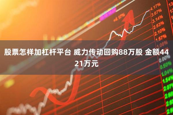 股票怎样加杠杆平台 威力传动回购88万股 金额4421万元