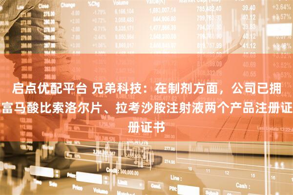 启点优配平台 兄弟科技：在制剂方面，公司已拥有富马酸比索洛尔片、拉考沙胺注射液两个产品注册证书