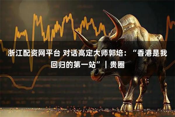 浙江配资网平台 对话高定大师郭培:“香港是我回归的第一站”|贵圈