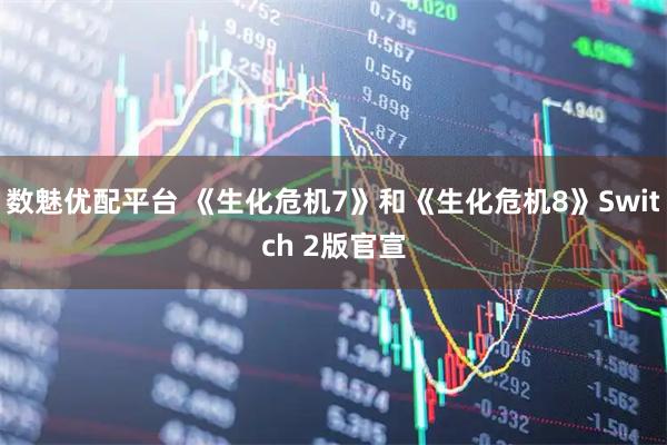 数魅优配平台 《生化危机7》和《生化危机8》Switch 2版官宣